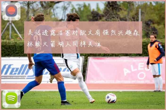 美记透露活塞对欧文有强烈兴趣森林狼火箭湖人同样关注