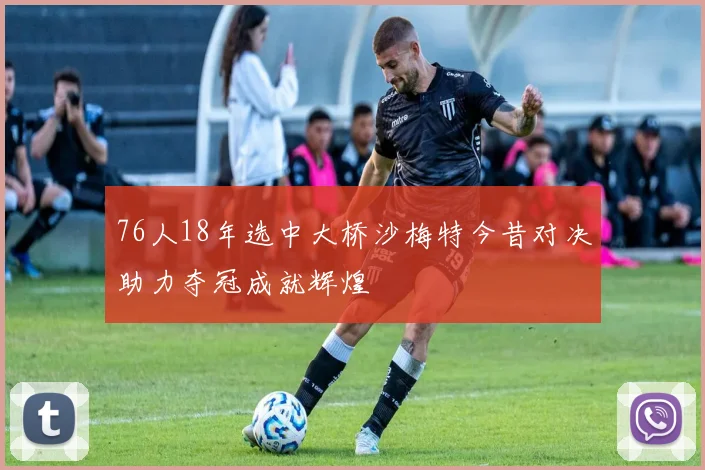 76人18年选中大桥沙梅特今昔对决助力夺冠成就辉煌