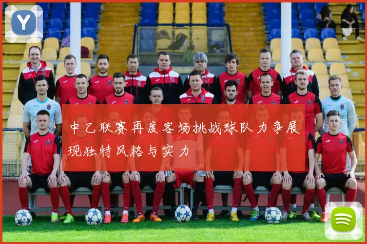 中乙联赛再度客场挑战球队力争展现独特风格与实力