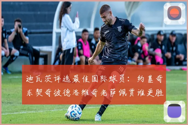 迪瓦茨评选最佳国际球员：约基奇东契奇彼德洛维奇老萨佩贾谁更胜一筹