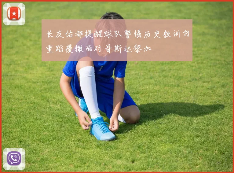 长友佑都提醒球队警惕历史教训勿重蹈覆辙面对哥斯达黎加