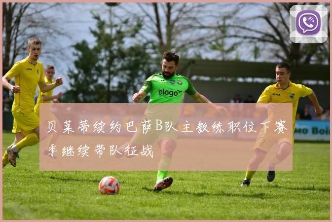 贝莱蒂续约巴萨B队主教练职位下赛季继续带队征战