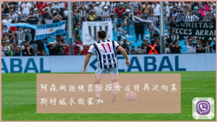 阿森纳拒绝首份报价后将再次向莱斯特城求购蒙加