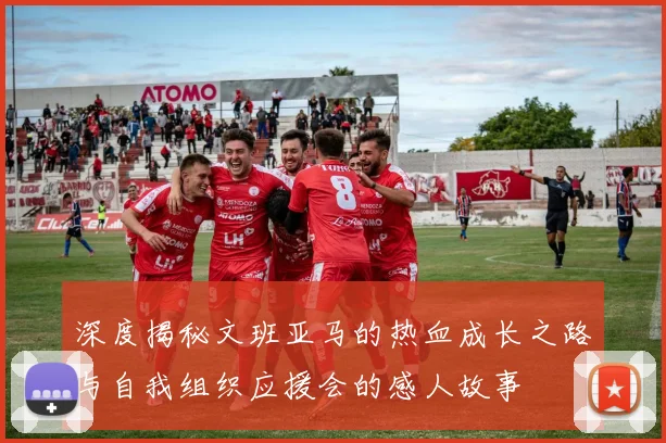 深度揭秘文班亚马的热血成长之路与自我组织应援会的感人故事