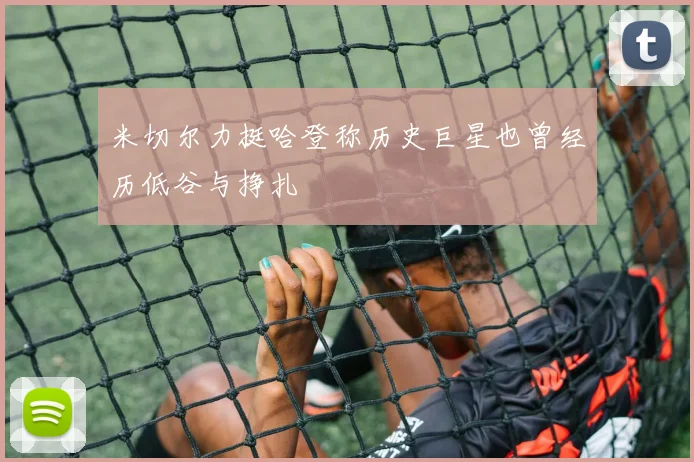 米切尔力挺哈登称历史巨星也曾经历低谷与挣扎