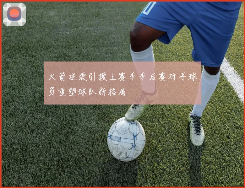 火箭逆袭引援上赛季季后赛对手球员重塑球队新格局